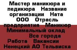 Мастер маникюра и педикюра › Название организации ­ Ната, ООО › Отрасль предприятия ­ Маникюр › Минимальный оклад ­ 35 000 - Все города Работа » Вакансии   . Ненецкий АО,Тельвиска с.